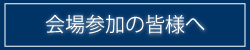 会場参加の皆様へ